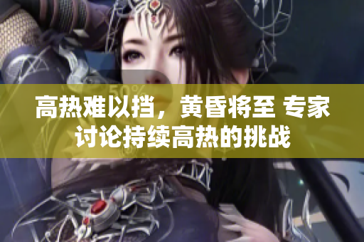 高熱難以擋，黃昏將至 專家討論持續(xù)高熱的挑戰(zhàn)