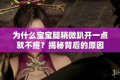 為什么寶寶腿稍微趴開一點就不疼？揭秘背后的原因