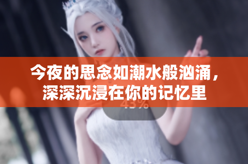 今夜的思念如潮水般洶涌，深深沉浸在你的記憶里