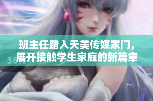 班主任踏入天美傳媒家門，展開接觸學(xué)生家庭的新篇章
