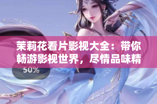 茉莉花看片影視大全：帶你暢游影視世界，盡情品味精彩影視劇情