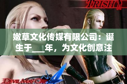嫩草文化傳媒有限公司：誕生于___年，為文化創(chuàng)意注入新活力