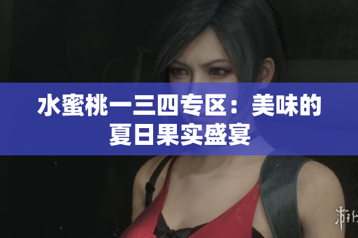 水蜜桃一三四專(zhuān)區(qū)：美味的夏日果實(shí)盛宴