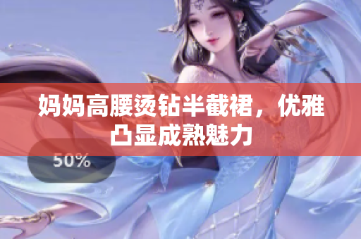 媽媽高腰燙鉆半截裙，優(yōu)雅凸顯成熟魅力
