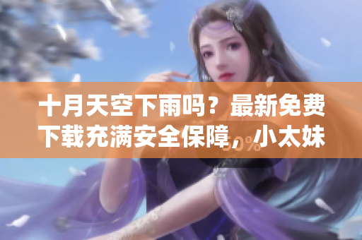 十月天空下雨嗎？最新免費(fèi)下載充滿安全保障，小太妹mp3軟件完整安裝指南