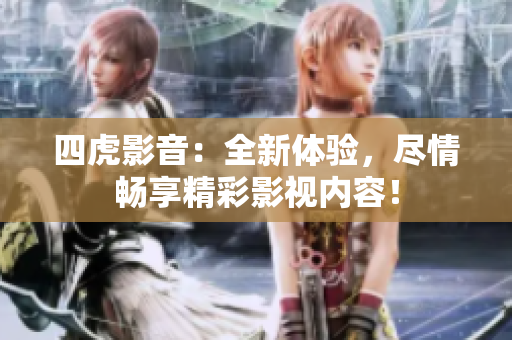 四虎影音：全新體驗(yàn)，盡情暢享精彩影視內(nèi)容！