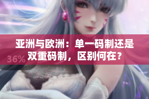 亞洲與歐洲：單一碼制還是雙重碼制，區(qū)別何在？