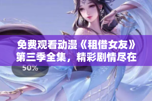 免費(fèi)觀看動(dòng)漫《租借女友》第三季全集，精彩劇情盡在其中