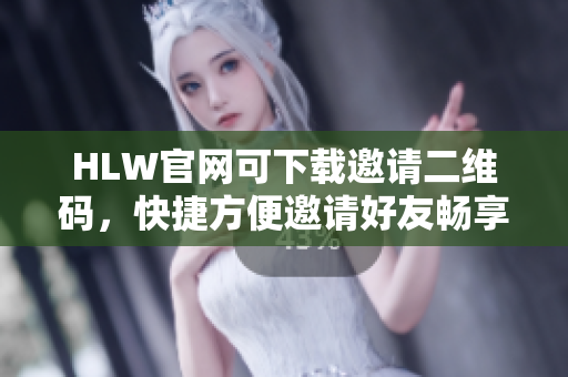 HLW官網(wǎng)可下載邀請二維碼，快捷方便邀請好友暢享精彩生活