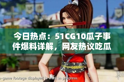 今日熱點：51CG10瓜子事件爆料詳解，網(wǎng)友熱議吃瓜現(xiàn)場