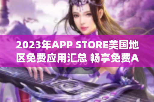 2023年APP STORE美國地區(qū)免費(fèi)應(yīng)用匯總 暢享免費(fèi)App風(fēng)潮
