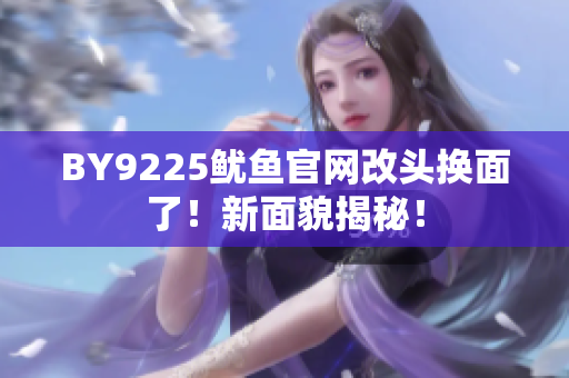BY9225魷魚官網(wǎng)改頭換面了！新面貌揭秘！