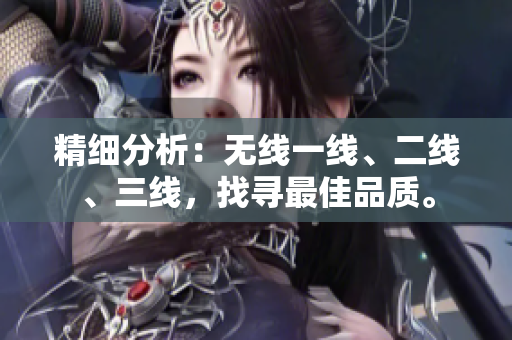 精細(xì)分析：無線一線、二線、三線，找尋最佳品質(zhì)。
