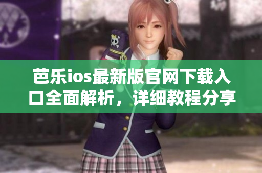芭樂ios最新版官網(wǎng)下載入口全面解析，詳細(xì)教程分享