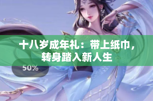 十八歲成年禮：帶上紙巾，轉(zhuǎn)身踏入新人生