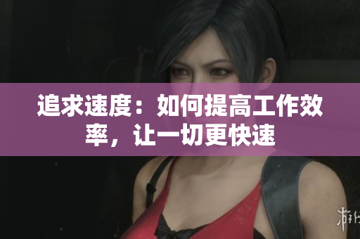 追求速度：如何提高工作效率，讓一切更快速