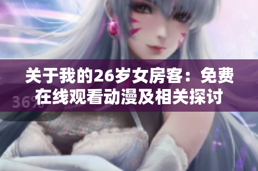 關(guān)于我的26歲女房客：免費(fèi)在線觀看動(dòng)漫及相關(guān)探討