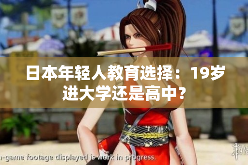 日本年輕人教育選擇：19歲進(jìn)大學(xué)還是高中？