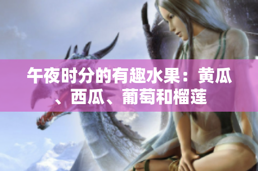午夜時分的有趣水果：黃瓜、西瓜、葡萄和榴蓮