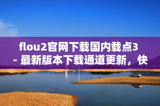 flou2官網(wǎng)下載國內(nèi)載點(diǎn)3 - 最新版本下載通道更新，快速獲取flou2安裝包
