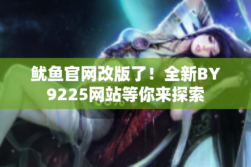 魷魚官網(wǎng)改版了！全新BY9225網(wǎng)站等你來探索