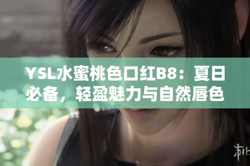 YSL水蜜桃色口紅B8：夏日必備，輕盈魅力與自然唇色完美結(jié)合