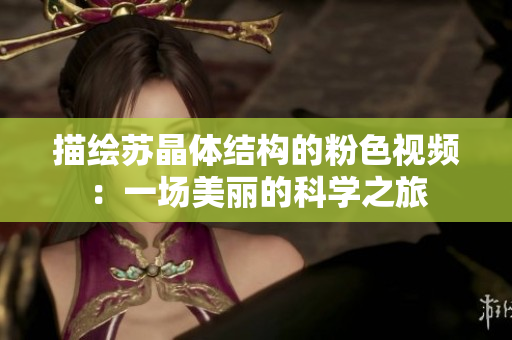 描繪蘇晶體結(jié)構(gòu)的粉色視頻：一場(chǎng)美麗的科學(xué)之旅