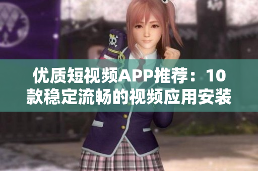 優(yōu)質(zhì)短視頻APP推薦：10款穩(wěn)定流暢的視頻應用安裝下載指南