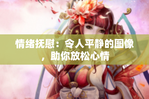 情緒撫慰：令人平靜的圖像，助你放松心情