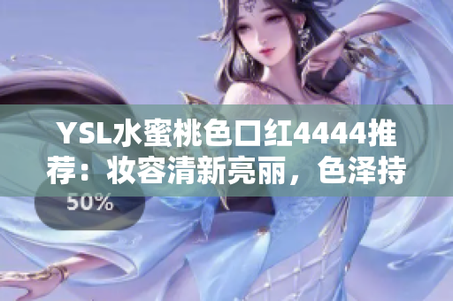 YSL水蜜桃色口紅4444推薦：妝容清新亮麗，色澤持久迷人