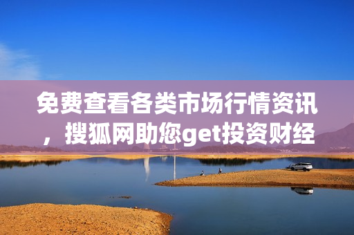 免費查看各類市場行情資訊，搜狐網(wǎng)助您get投資財經(jīng)信息