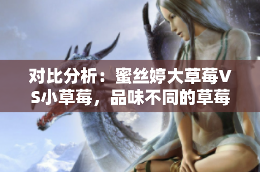 對比分析：蜜絲婷大草莓VS小草莓，品味不同的草莓世界