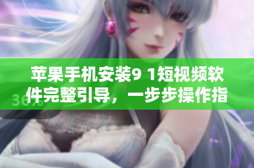 蘋果手機(jī)安裝9 1短視頻軟件完整引導(dǎo)，一步步操作指南