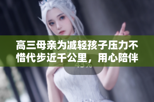 高三母親為減輕孩子壓力不惜代步近千公里，用心陪伴左右