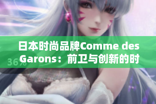 日本時尚品牌Comme des Garons：前衛(wèi)與創(chuàng)新的時尚風向標