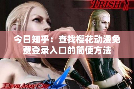 今日知乎：查找櫻花動漫免費登錄入口的簡便方法