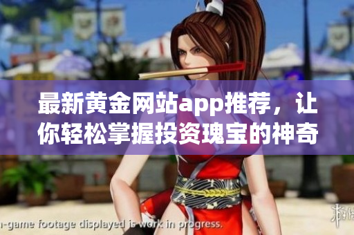 最新黃金網(wǎng)站app推薦，讓你輕松掌握投資瑰寶的神奇利器