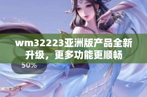wm32223亞洲版產(chǎn)品全新升級，更多功能更順暢