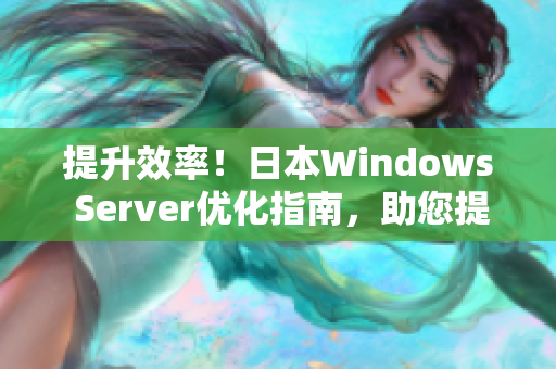 提升效率！日本W(wǎng)indows Server優(yōu)化指南，助您提升服務(wù)器性能與安全