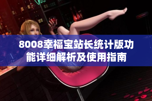 8008幸福寶站長(zhǎng)統(tǒng)計(jì)版功能詳細(xì)解析及使用指南
