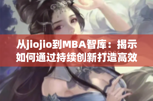 從jiojio到MBA智庫：揭示如何通過持續(xù)創(chuàng)新打造高效企業(yè)管理。