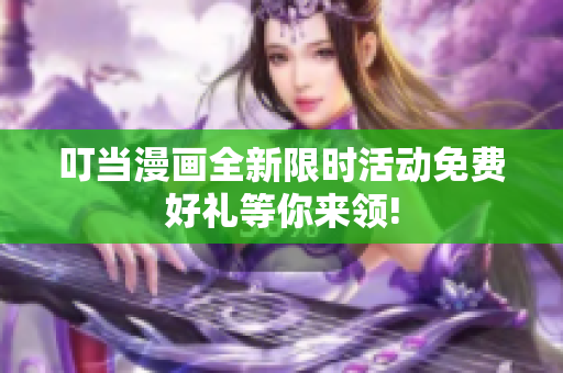 叮當(dāng)漫畫全新限時(shí)活動(dòng)免費(fèi)好禮等你來領(lǐng)!