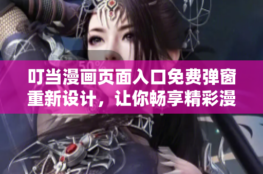 叮當(dāng)漫畫頁面入口免費彈窗重新設(shè)計，讓你暢享精彩漫畫內(nèi)容