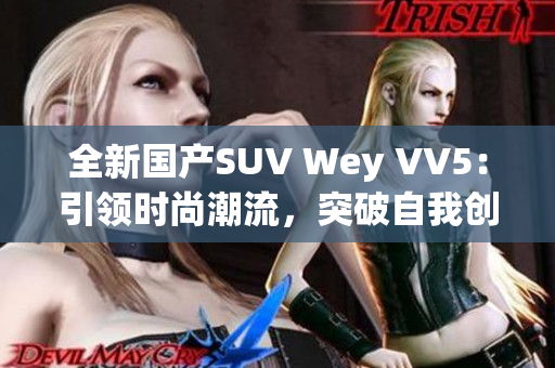全新國產(chǎn)SUV Wey VV5：引領(lǐng)時尚潮流，突破自我創(chuàng)新