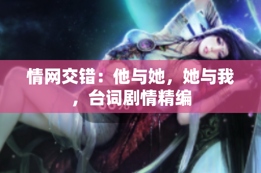 情網(wǎng)交錯：他與她，她與我，臺詞劇情精編