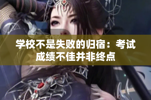 學(xué)校不是失敗的歸宿：考試成績(jī)不佳并非終點(diǎn)
