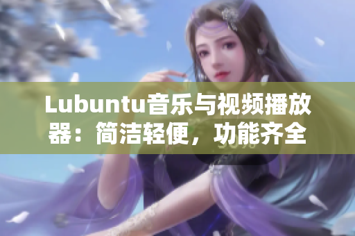 Lubuntu音樂(lè)與視頻播放器：簡(jiǎn)潔輕便，功能齊全