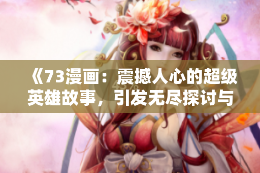 《73漫畫：震撼人心的超級英雄故事，引發(fā)無盡探討與熱議》