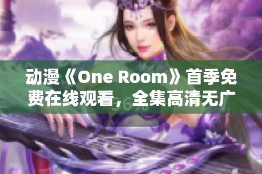 動(dòng)漫《One Room》首季免費(fèi)在線觀看，全集高清無廣告