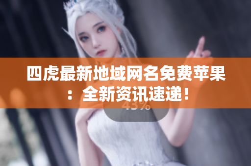 四虎最新地域網(wǎng)名免費(fèi)蘋果：全新資訊速遞！